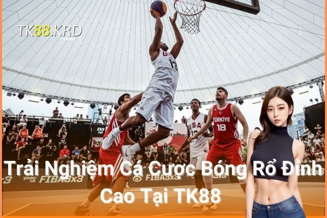 Trải Nghiệm Cá Cược Bóng Rổ TK88 Đỉnh Cao Hấp Dẫn Trải Nghiệm Cá Cược Bóng Rổ Đỉnh Cao Tại TK88