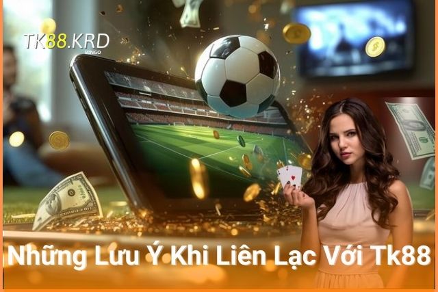 Liên Hệ TK88 – Hỗ Trợ Chăm Sóc Khách Hàng 24/7 Những Lưu Ý Khi Liên Lạc Với Tk88